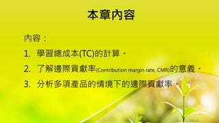 1-54
內容：
1. 學習總成本(TC)的計算。
2. 了解邊際貢獻率(Contribution margin rate, CMR)的意義。
3. 分析多項產品的情境下的邊際貢獻率。
本章內容
 