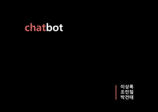 chatbot
이상록
조민철
박건태
 