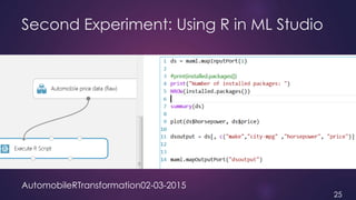 Second Experiment: Using R in ML Studio
AutomobileRTransformation02-03-2015
25
 