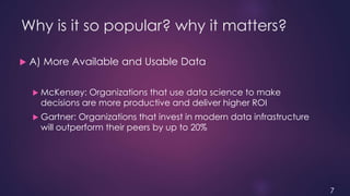 Why is it so popular? why it matters?
 A) More Available and Usable Data
 McKensey: Organizations that use data science ...
