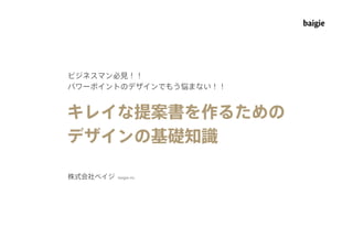 ビジネスマン必見！！
パワーポイントのデザインでもう悩まない！！


キレイな提案書を作るための
デザインの基礎知識

株式会社ベイジ   baigie inc.
 