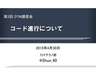 第2回 DTM講習会
コード進行について
2015年4月30日
TUTテクノ部
@Shun_40
 