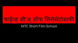 फाईव्ह सी’ज्ऑफ सनेमॅटोग्राफी
MTC Short Film School
 