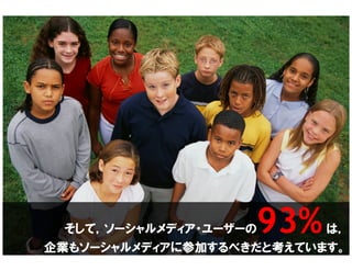 93%
 そして，ソーシャルメディア・ユーザーの      は，
企業もソーシャルメディアに参加するべきだと考えています。
 
