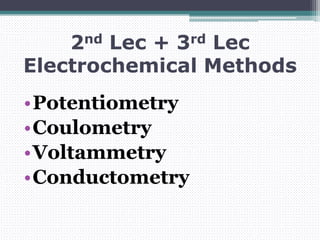2nd Lec + 3rd Lec
Electrochemical Methods
•Potentiometry
•Coulometry
•Voltammetry
•Conductometry
 