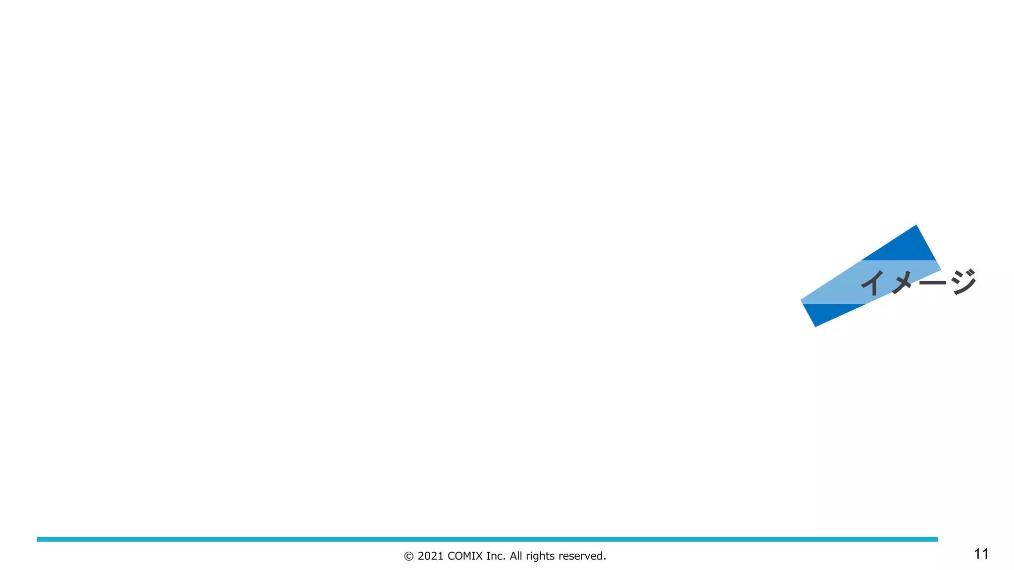 © 2021 COMIX Inc. All rights reserved.
イメージ
11
 