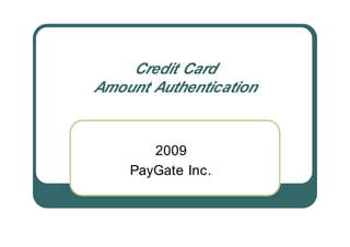 Credit Card
Amount Authentication


       2009
    PayGate Inc.
 