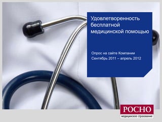 Удовлетворенность
бесплатной
медицинской помощью


Опрос на сайте Компании
Сентябрь 2011 – апрель 2012
 