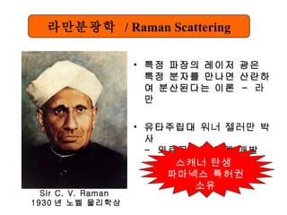 특정 파장의 레이저 광은 특정 분자를 만나면 산란하여 분산된다는 이론  -  라만 유타주립대  워너 젤러만  박사  -  의료공학과 연계 개발 Sir C. V. Raman  1930 년 노벨 물리학상 라만분광학   / Raman Scattering 스캐너 탄생  파마넥스 특허권 소유 