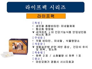 [ 특징 ] 성인용 종합비타민∙ 미네랄제제 항산화 영양제 세계최초  3 대 건강기능식품 안정성인증 테스트 통과 [ 주성분 ] 각종 비타민 ,  미네랄 ,  식물영양소 [ 적응증 ] 생활습관병 관련 제반 증상 ,  건강의 유지 및 회복 ,  항노화 [ 복용법 ] 하루  2 포  /  소화불량 시 하루  1 포 [ 참고 ] 마린오메가 겸용시 시너지효과 라이프팩 시리즈 라이프팩 