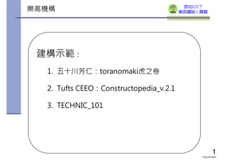 樂高機構                                     探奇NXT
                                        樂高機械人實驗




 建構示範：
  1. 五十川芳仁：toranomaki虎之卷

  2. Tufts CEEO：Constructopedia_v.2.1

  3. TECHNIC_101




                                                   1
                                             TOUCH NXT
 
