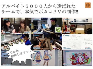 アルバイト５０００人から選ばれた
チームで、本気でボカロＰＶの制作!!

 