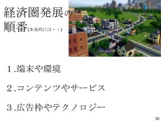 経済圏発展の
順番
(本来的には・・)

１.端末や環境
２.コンテンツやサービス

３.広告枠やテクノロジー
35

 