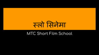 स्लो सनेमा
MTC Short Film School
 