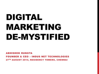 DIGITAL
MARKETING
DE-MYSTIFIED
ABHISHEK RUNGTA
FOUNDER & CEO – INDUS NET TECHNOLOGIES
27TH AUGUST 2014, RESIDENCY TOWERS, CHENNAI
 