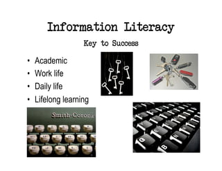 Information Literacy
                    Key to Success

•    Academic
•    Work life
•    Daily life
•    Lifelong learning
 