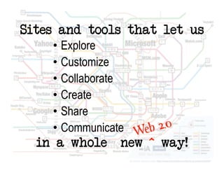 Sites and tools that let us
    •  Explore
    •  Customize
    •  Collaborate
    •  Create
    •  Share
    •  Communicate
  in a whole     new ^ way!
 
