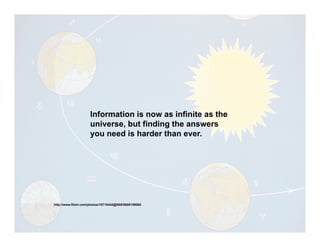 Information is now as infinite as the
                     universe, but finding the answers
                     you need is harder than ever.




http://www.flickr.com/photos/10710442@N08/5608109065
 