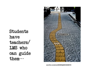 Students
have
teachers/
LMS who
can guide
them
            www.flickr.com/photos/60648084@N00/2462966749
 
