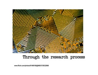 Through the research process
www.flickr.com/photos/91409160@N00/3139332908
 