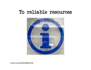 To reliable resources




www.flickr.com/photos/88935916@N00/32415987
 