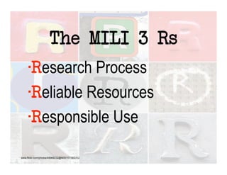 The MILI 3 Rs
        Research Process
         Reliable Resources
          Responsible Use

www.flickr.com/photos/49968232@N00/101563312
 