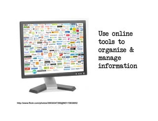 Use online
                                                        tools to
                                                        organize &
                                                        manage
                                                        information




http://www.flickr.com/photos/35034347350@N01/15834052
 