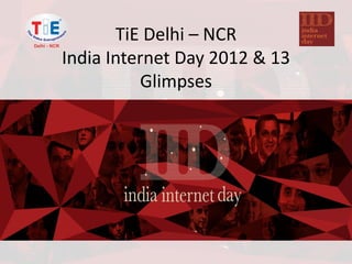 TiE Delhi – NCR
India Internet Day 2012 & 13
Glimpses

 