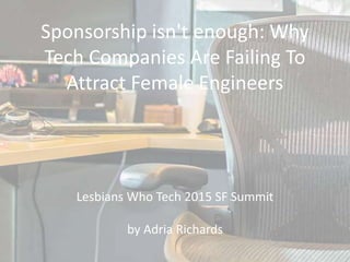 Sponsorship isn't enough: Why
Tech Companies Are Failing To
Attract Female Engineers
Lesbians Who Tech 2015 SF Summit
by Adria Richards
 
