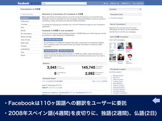 ・Facebookは110ヶ国語への翻訳をユーザーに委託

・2008年スペイン語(4週間)を皮切りに、独語(2週間)、仏語(2日)
 