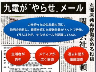 力を持ったのは社員も同じ。
説明会前日に、義憤を感じた複数社員がネットで告発、
  1万人以上が、やらせメールを認識していた。




生活者が      メディアが        過去に   り
 告発        広く報道        徹底調査
 