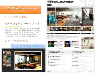 TSD Tokyo “Think Social Design”
  東京ソーシャルデザイン研究所



ソーシャルデザイン事例4


●ソーシャルアパートメント
http://social-apartment.com/
シェアハウスは楽しそうだ...