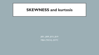 SKEWNESS and kurtosis
J001, J009, J015, J019
MBA (TECH), EXTC
 
