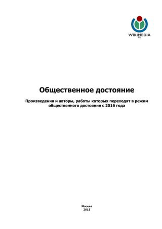 Общественное достояние
Произведения и авторы, работы которых переходят в режим
общественного достояния с 2016 года
Москва
2015
 