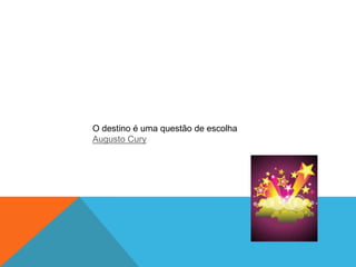 O destino é uma questão de escolha
Augusto Cury