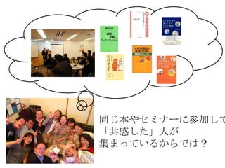 同じ本やセミナーに参加して
「共感した」人が
集まっているからでは？
 