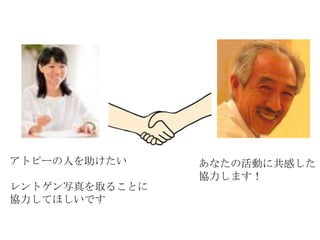 アトピーの人を助けたい     あなたの活動に共感した！
                協力します！
レントゲン写真を取ることに
協力してほしいです
 