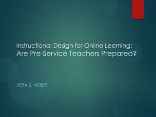 Instructional Design for Online Learning:
Are Pre-Service Teachers Prepared?
VERA S. WEBER
 
