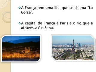 A

França tem uma ilha que se chama “La
Corse”.

A

capital de França é Paris e o rio que a
atravessa é o Sena.

 
