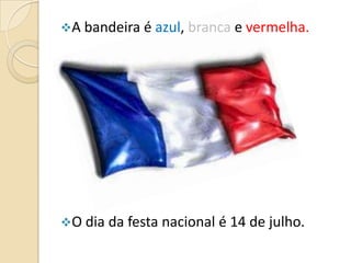 A bandeira é azul, branca e vermelha.

O dia da festa nacional é 14 de julho.

 