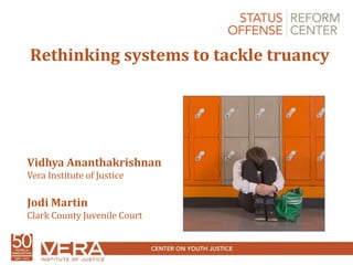 Rethinking systems to tackle truancy
Vidhya Ananthakrishnan
Vera Institute of Justice
Jodi Martin
Clark County Juvenile Court
 