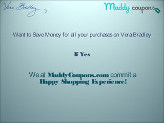 Want to SaveMoney for all your purchaseson VeraBradley
If Yes
Weat MaddyCoupons.com commit a
Happy Shopping Experience!
 