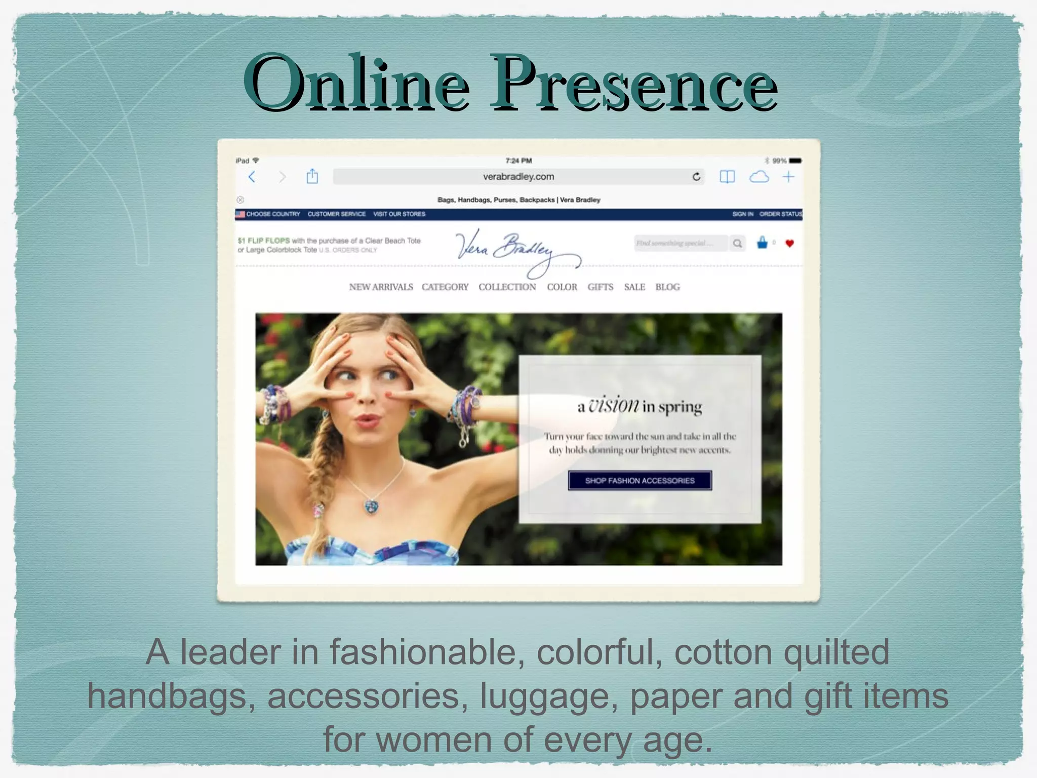 Online Presence
A leader in fashionable, colorful, cotton quilted
handbags, accessories, luggage, paper and gift items
for women of every age.
