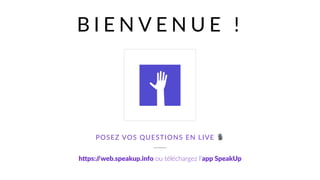B I E N V E N U E !
h"ps://web.speakup.info ou téléchargez l’app SpeakUp
POSEZ VOS QUESTIONS EN LIVE 🎙
 