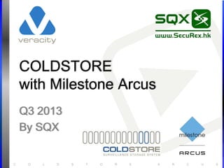 C O L D S T O R E A R C U S
COLDSTORE
with Milestone Arcus
Q3 2013
By SQX
 