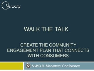 CREATE THE COMMUNITY
ENGAGEMENT PLAN THAT CONNECTS
WITH CONSUMERS
NWCUA Marketers’ Conference
WALK THE TALK
 