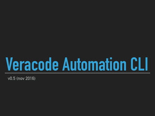 v0.5 (nov 2016)
Veracode Automation CLI
 