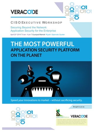 THE MOST POWERFUL
APPLICATION SECURITY PLATFORM
ON THE PLANET
Speed your innovations to market – without sacrificing security.
C I S O EX E C U T I V E WO R K S H O P
Securing Beyond the Network:
Application Security for the Enterprise
Brought to you by
Saudi
April 23rd
2014 9 am - 4 pm Courtyard Marriott Riyadh Diplomatic Quarter
Saudi Green Method is specialized in Information Security and Business
Advisory Consulting Services. Saudi Green Method provides a wide range of
Consulting, Testing, Training Services in these domains and is a part of the
Green Method Group, with an extensive customer base in the Middle East.
 