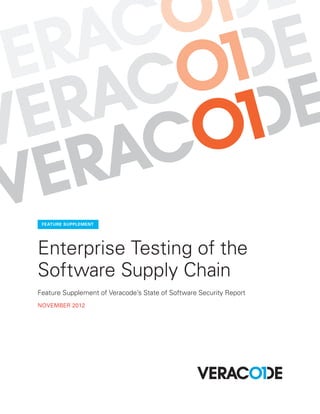 FEATURE SUPPLEMENT




Enterprise Testing of the
Software Supply Chain
Feature Supplement of Veracode’s State of Software Security Report
NOVEMBER 2012
 
