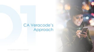 © 2017 VERACODE INC. ACQUIRED BY CA TECHNOLOGIES15 © 2017 VERACODE INC. ACQUIRED BY CA TECHNOLOGIES
CA Veracode’s
Approach
 